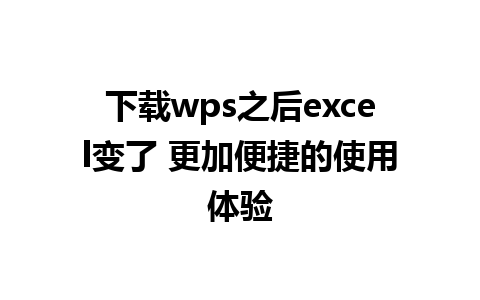 下载wps之后excel变了 更加便捷的使用体验