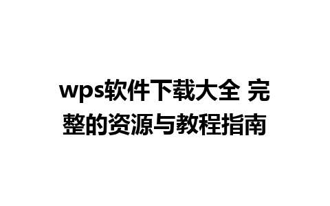 wps软件下载大全 完整的资源与教程指南