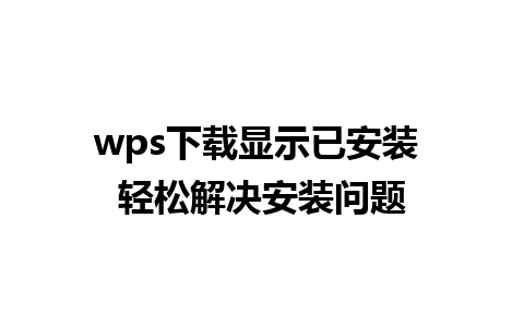 wps下载显示已安装 轻松解决安装问题