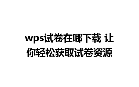 wps试卷在哪下载 让你轻松获取试卷资源