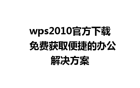 wps2010官方下载  免费获取便捷的办公解决方案