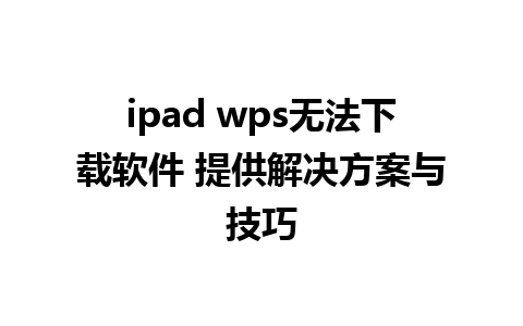 ipad wps无法下载软件 提供解决方案与技巧