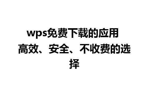 wps免费下载的应用 高效、安全、不收费的选择