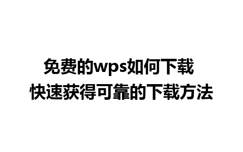 免费的wps如何下载 快速获得可靠的下载方法