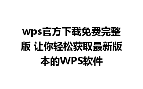 wps官方下载免费完整版 让你轻松获取最新版本的WPS软件