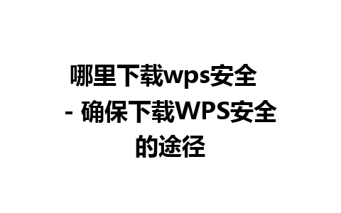 哪里下载wps安全  - 确保下载WPS安全的途径