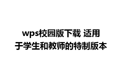 wps校园版下载 适用于学生和教师的特制版本