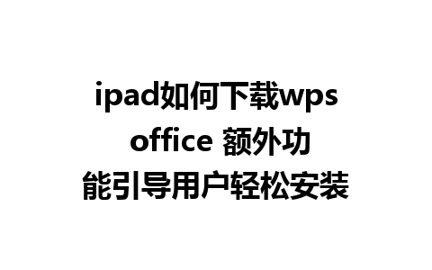 ipad如何下载wps office 额外功能引导用户轻松安装