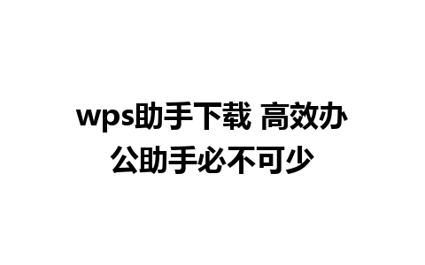 wps助手下载 高效办公助手必不可少