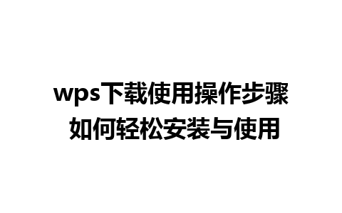 wps下载使用操作步骤 如何轻松安装与使用