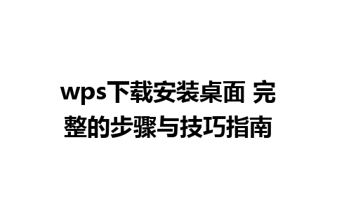 wps下载安装桌面 完整的步骤与技巧指南