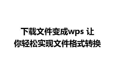 下载文件变成wps 让你轻松实现文件格式转换