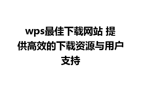 wps最佳下载网站 提供高效的下载资源与用户支持