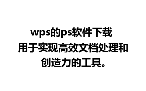 wps的ps软件下载 用于实现高效文档处理和创造力的工具。