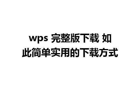 wps 完整版下载 如此简单实用的下载方式