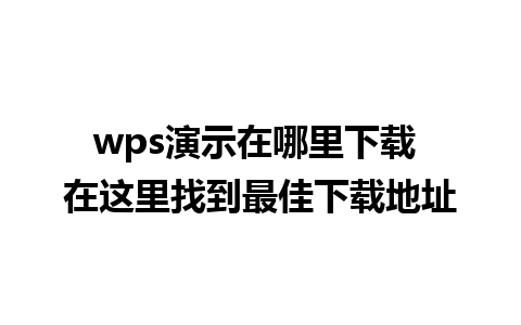 wps演示在哪里下载 在这里找到最佳下载地址