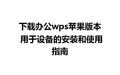 下载办公wps苹果版本 用于设备的安装和使用指南