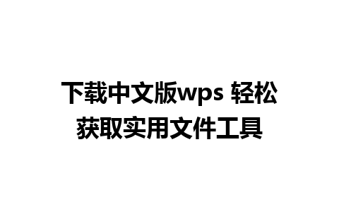 下载中文版wps 轻松获取实用文件工具