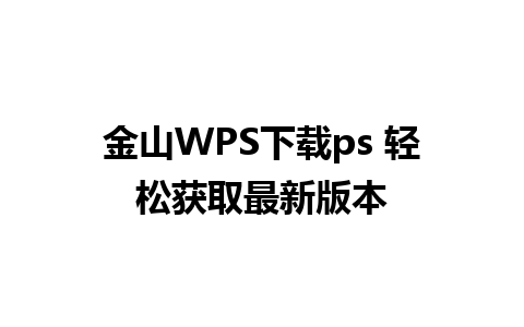 金山WPS下载ps 轻松获取最新版本