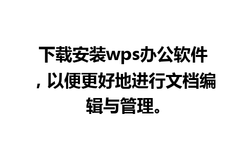 下载安装wps办公软件，以便更好地进行文档编辑与管理。