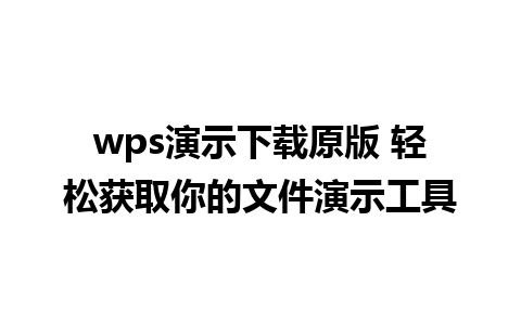 wps演示下载原版 轻松获取你的文件演示工具