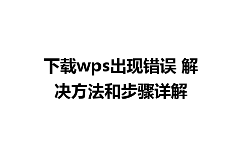 下载wps出现错误 解决方法和步骤详解