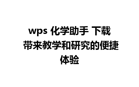 wps 化学助手 下载 带来教学和研究的便捷体验