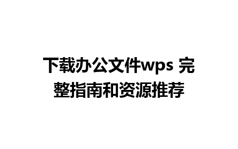 下载办公文件wps 完整指南和资源推荐