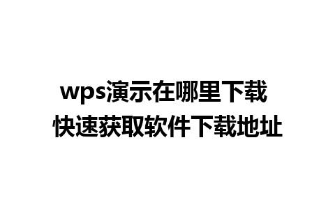 wps演示在哪里下载 快速获取软件下载地址