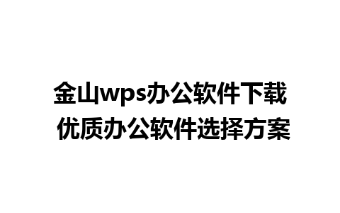 金山wps办公软件下载 优质办公软件选择方案