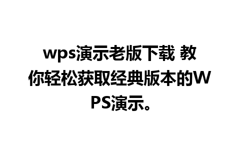 wps演示老版下载 教你轻松获取经典版本的WPS演示。