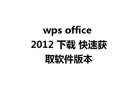 wps office 2012 下载 快速获取软件版本