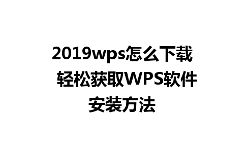 2019wps怎么下载  轻松获取WPS软件安装方法