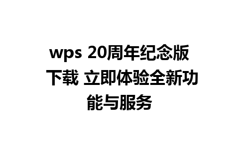 wps 20周年纪念版 下载 立即体验全新功能与服务