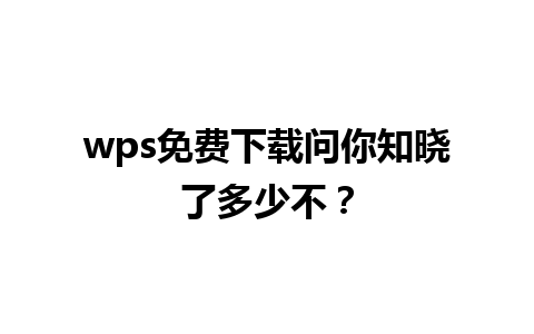 wps免费下载问你知晓了多少不？