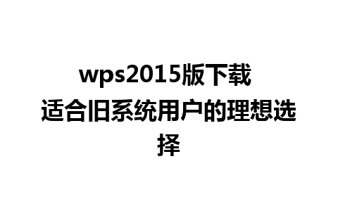 wps2015版下载 适合旧系统用户的理想选择