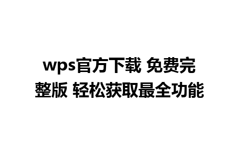 wps官方下载 免费完整版 轻松获取最全功能