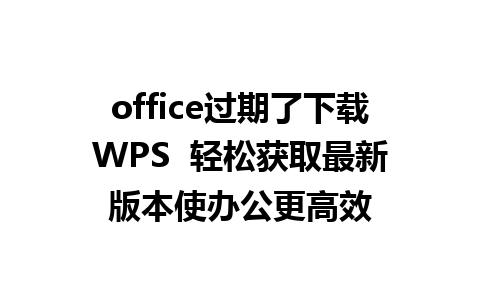 office过期了下载WPS  轻松获取最新版本使办公更高效