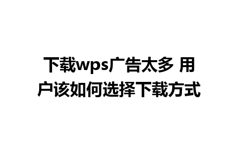 下载wps广告太多 用户该如何选择下载方式