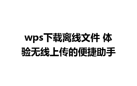 wps下载离线文件 体验无线上传的便捷助手