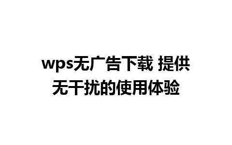 wps无广告下载 提供无干扰的使用体验