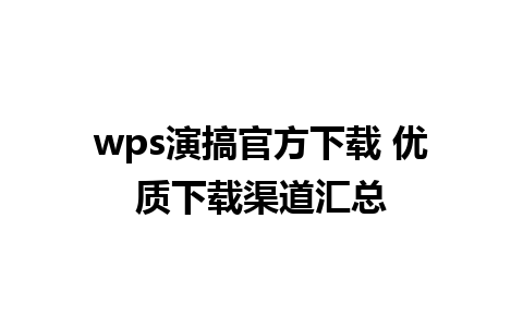 wps演搞官方下载 优质下载渠道汇总