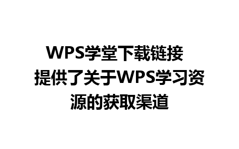 WPS学堂下载链接  提供了关于WPS学习资源的获取渠道