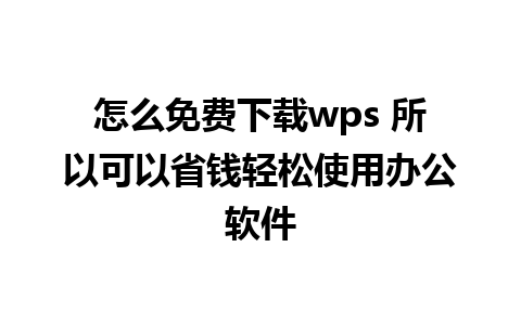 怎么免费下载wps 所以可以省钱轻松使用办公软件