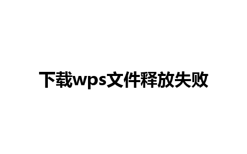 下载wps文件释放失败