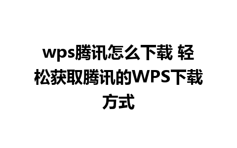 wps腾讯怎么下载 轻松获取腾讯的WPS下载方式