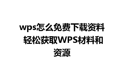 wps怎么免费下载资料 轻松获取WPS材料和资源