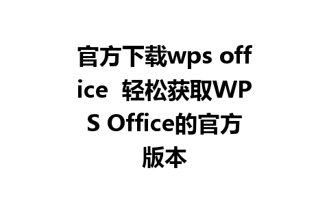 官方下载wps office  轻松获取WPS Office的官方版本