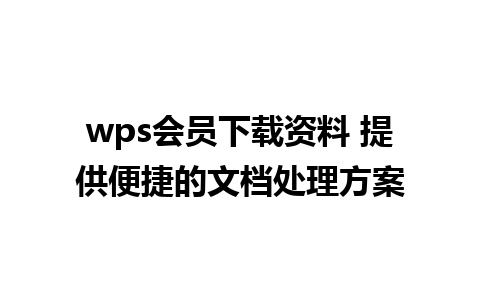 wps会员下载资料 提供便捷的文档处理方案