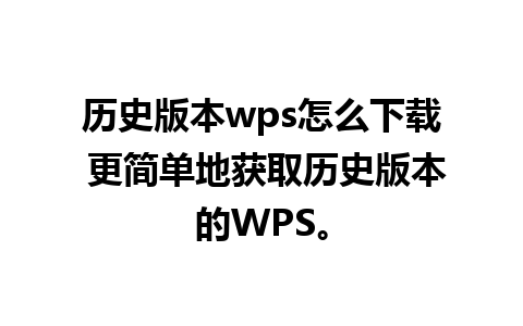 历史版本wps怎么下载 更简单地获取历史版本的WPS。